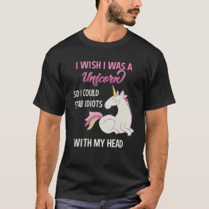 I Wish I Was A Unicorn So I Could Stab Idiots With T-Shirt
