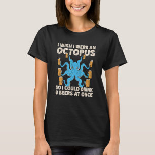 I Wish I Was An Octopus & Drink 8 Beers At Once Be T-Shirt