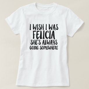 I wish I was Felicia funny Bye Felicia shirt