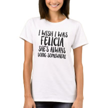 I wish I was Felicia funny Bye Felicia shirt
