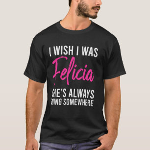 I Wish I Was Felicia Funny T Shirts For Women Mens