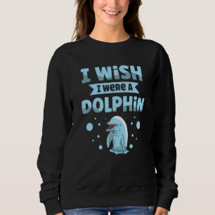 I Wish I Were A Dolphin Marine Biologist Aquatic A Sweatshirt