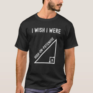 I Wish I Were High On Potenuse  Geometry Maths Hum T-Shirt