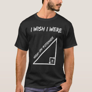 I Wish I Were High On Potenuse  Geometry Maths Hum T-Shirt