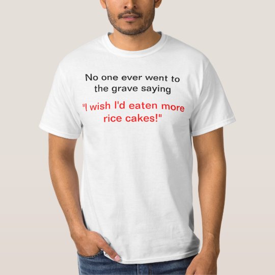 I wish I'd eaten more rice cakes! T-Shirt