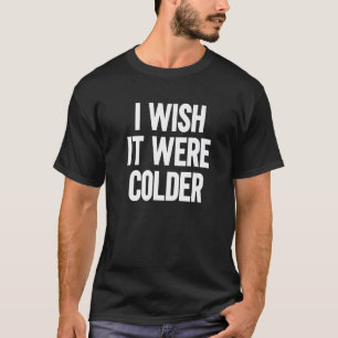 I Wish It Were Colder 1 T-Shirt