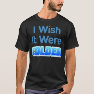 I Wish It Were Colder Hilarious Winter Design T-Shirt