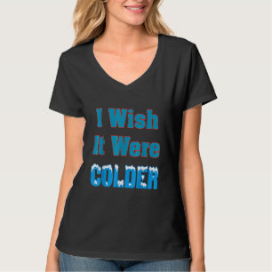 I Wish It Were Colder I Wish It Were Colder Funny_ T-Shirt