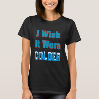 I Wish It Were Colder I Wish It Were Colder Funny_ T-Shirt
