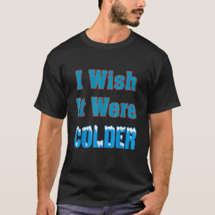 I Wish It Were Colder I Wish It Were Colder Funny_ T-Shirt
