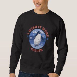 I Wish It Were Colder Ice Cold Snowy Weather Pengu Sweatshirt