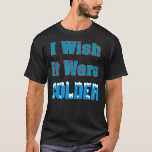 I Wish It Were Colder Shirt I Wish It Were Colder