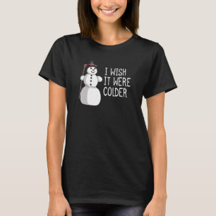 I wish it were colder Snow man - Funny Cold Winter T-Shirt