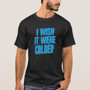 I Wish It Were Colder T-Shirt