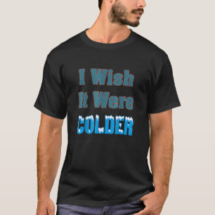 I Wish It Were Colder T-Shirt