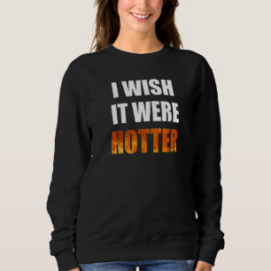I Wish It Were Hotter Funny Novelty Hot Heat Lover Sweatshirt