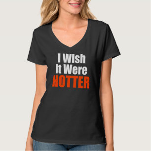 I Wish It Were Hotter Quote I Wish It Were Hotter T-Shirt