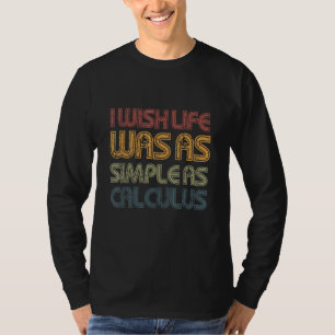 I Wish Life Was As Simple As Calculus Mathematicia T-Shirt