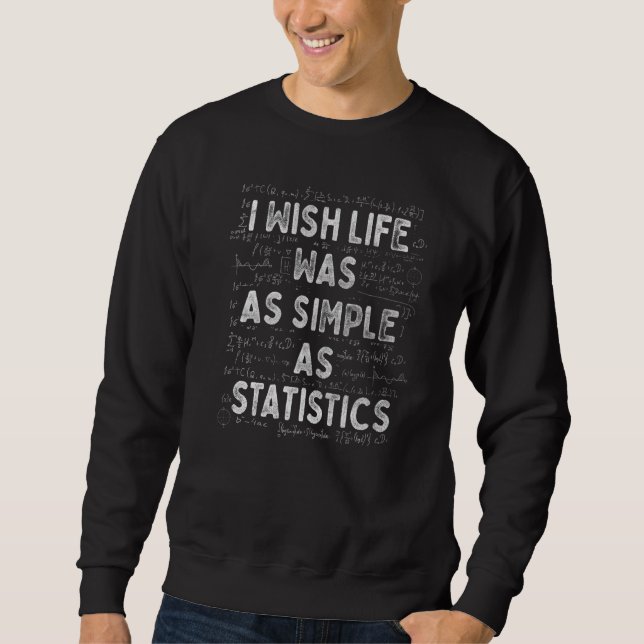 I Wish Life Was As Simple As Statistics Mathematic Sweatshirt (Front)