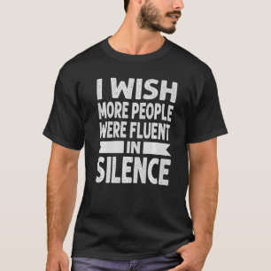 I Wish More People Were Fluent In Silence  Sarcasm T-Shirt