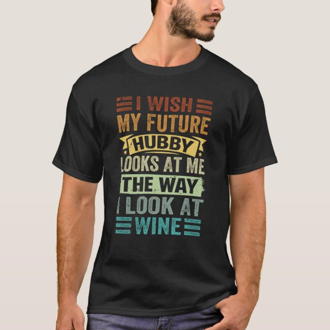 I Wish My Future Hubby Looks At Me The Way I Look  T-Shirt (Front)