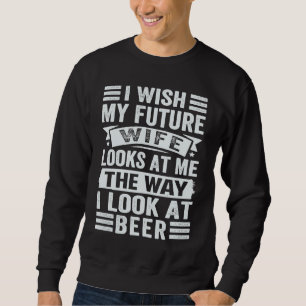 I Wish My Future Wife Looks At Me The Way I Look A Sweatshirt