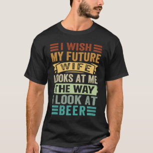 I Wish My Future Wife Looks At Me The Way I Look A T-Shirt