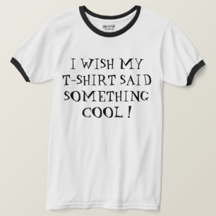 I WISH MY T-SHIRT SAID SOMETHING COOL !