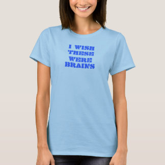 I WISH, THESE WERE, BRAINS T-Shirt