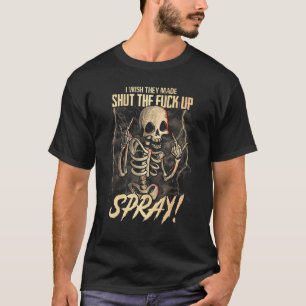 I Wish They Made Shut The F Ck Up Spray T-Shirt