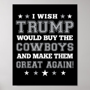 I Wish Trump Would Buy The Cowboys Make Them Great Poster
