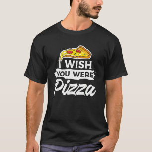 I Wish You Were Pizza Italian Food T-Shirt