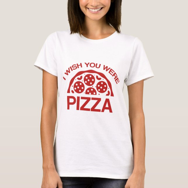 I Wish You Were Pizza T-Shirt (Front)