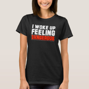 I Woke Up Feeling Dangerous Sarcastic Saying T-Shirt