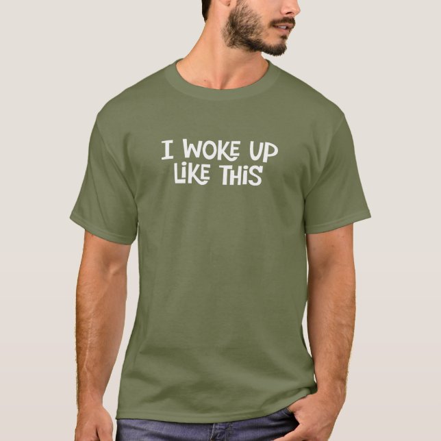 I Woke Up Like This. Funny tee shirt. (Front)