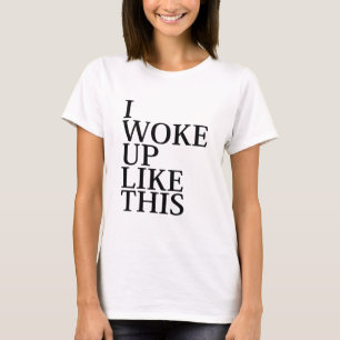 I Woke Up Like This T-Shirt
