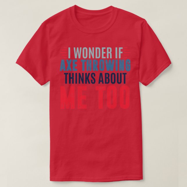 I wonder if axe throwing thinks about me too axe t T-Shirt (Design Front)