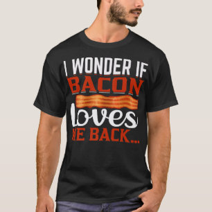 I Wonder If Bacon Loves Me Back - Funny Pig Meat P T-Shirt