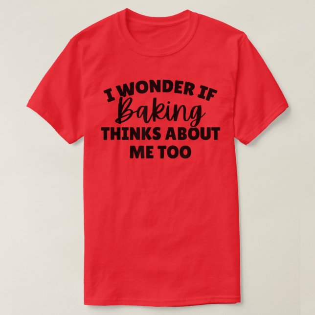 I Wonder If Baking Thinks About Me Too  1976 T-Shirt (Design Front)