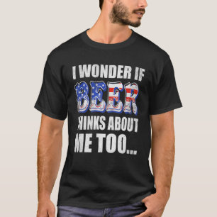 I Wonder If Beer Thinks About Me Too Beer T-Shirt