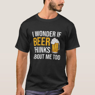I Wonder If Beer Thinks About Me Too Funny Drinkin T-Shirt