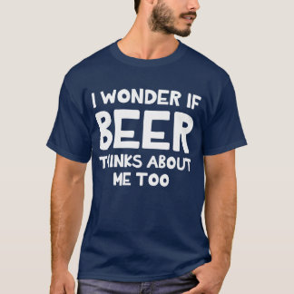 I Wonder If Beer Thinks About Me Too T-Shirt