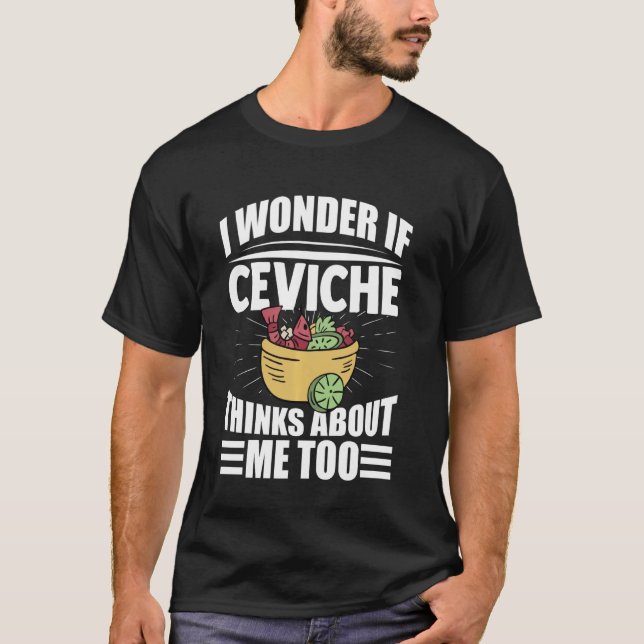 I Wonder If Ceviche Thinks About Me Too Funny Food T-Shirt (Front)