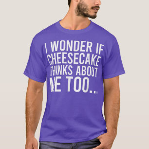 I Wonder If Cheesecake Thinks About Me Toofood 322 T-Shirt