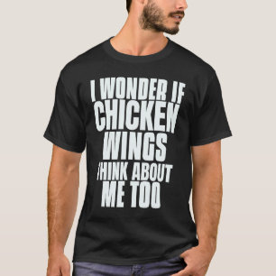 I Wonder If Chicken Wings Think About Me Too Sayin T-Shirt