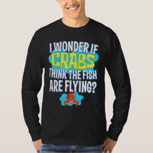 I Wonder If Crabs Thinks The Fish Are Flying Sea H T-Shirt