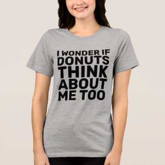 I WONDER IF DONUTS THINK ABOUT ME TOO T-Shirts