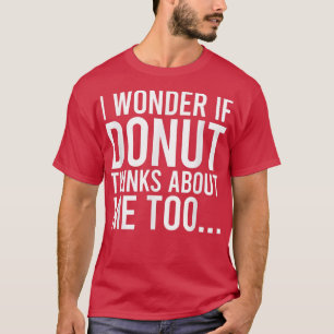 I Wonder If Doughnut Thinks About Me Toofood Lover T-Shirt