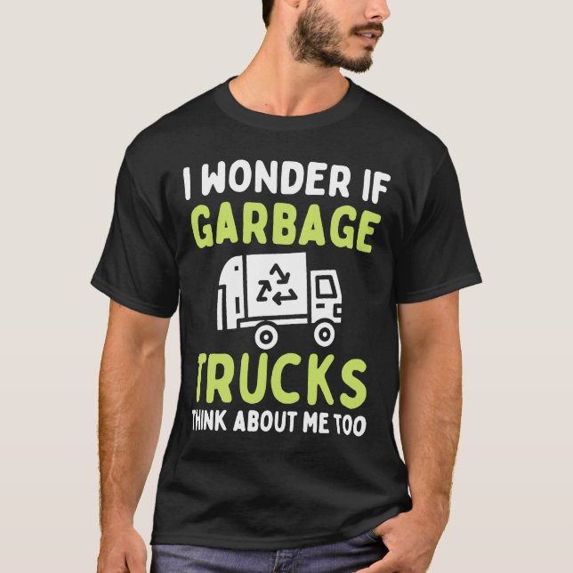 I Wonder If Garbage Trucks Think About Me Recycle  T-Shirt (Front)