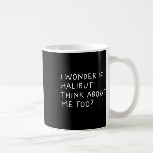 I Wonder If Halibut Think About Me Too Fishing Coffee Mug
